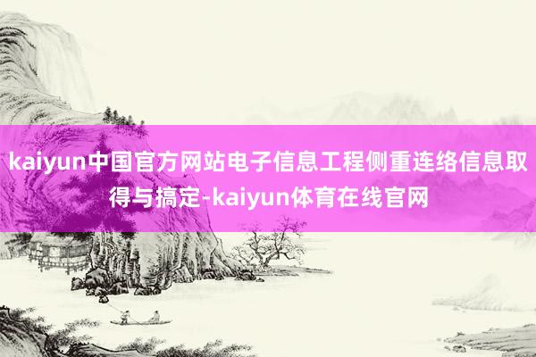 kaiyun中国官方网站电子信息工程侧重连络信息取得与搞定-kaiyun体育在线官网