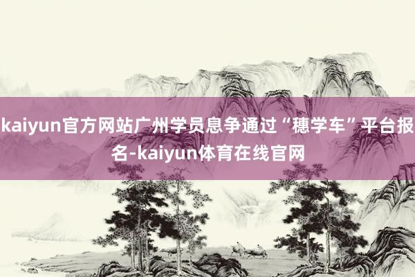kaiyun官方网站广州学员息争通过“穗学车”平台报名-kaiyun体育在线官网
