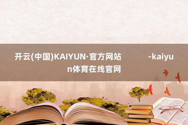开云(中国)KAIYUN·官方网站            -kaiyun体育在线官网