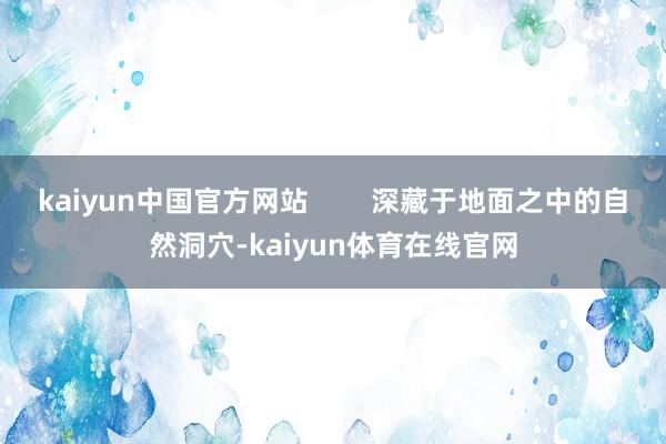 kaiyun中国官方网站        深藏于地面之中的自然洞穴-kaiyun体育在线官网
