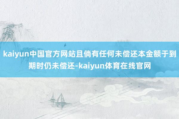 kaiyun中国官方网站且倘有任何未偿还本金额于到期时仍未偿还-kaiyun体育在线官网