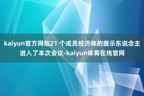 kaiyun官方网站21 个成员经济体的提示东说念主进入了本次会议-kaiyun体育在线官网