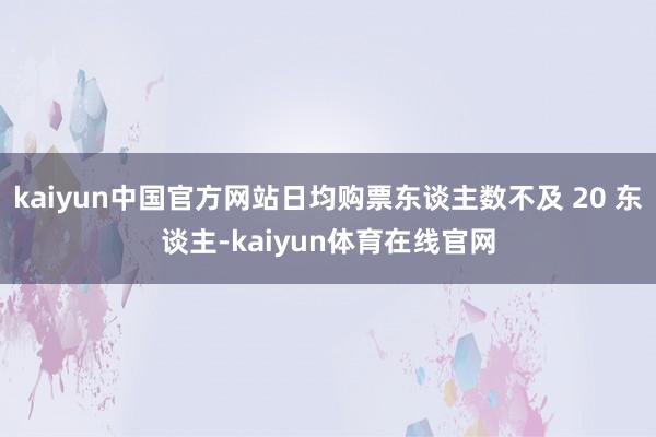 kaiyun中国官方网站日均购票东谈主数不及 20 东谈主-kaiyun体育在线官网
