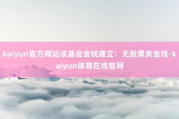 kaiyun官方网站该基金金钱建立：无股票类金钱-kaiyun体育在线官网