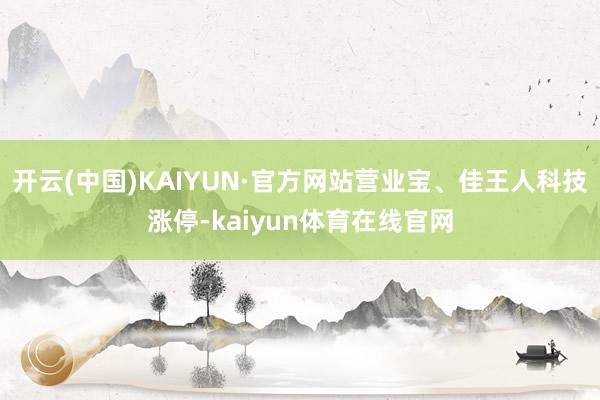开云(中国)KAIYUN·官方网站营业宝、佳王人科技涨停-kaiyun体育在线官网