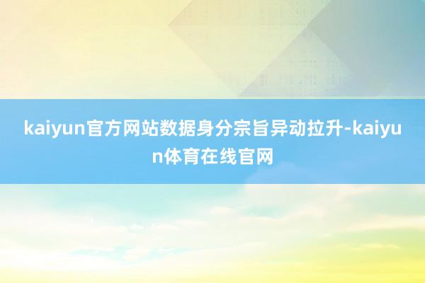 kaiyun官方网站数据身分宗旨异动拉升-kaiyun体育在线官网