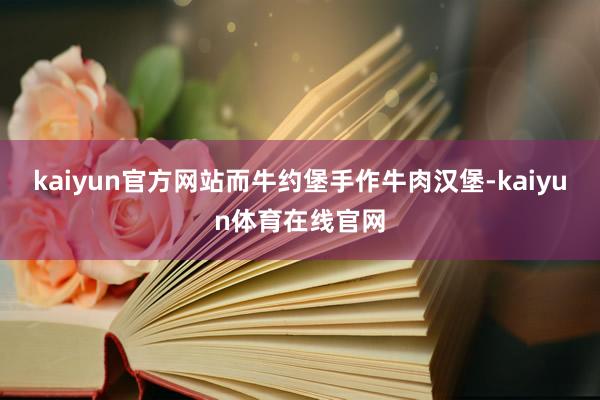 kaiyun官方网站而牛约堡手作牛肉汉堡-kaiyun体育在线官网