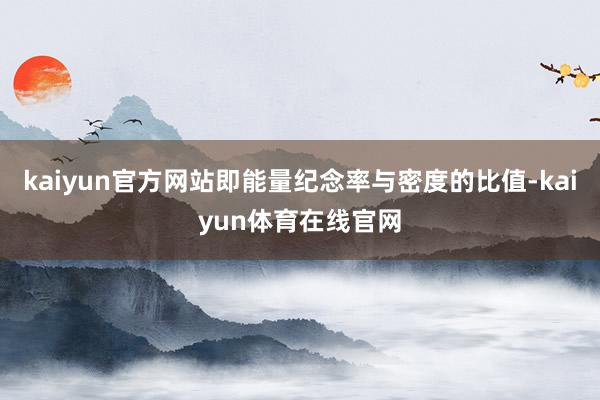kaiyun官方网站即能量纪念率与密度的比值-kaiyun体育在线官网