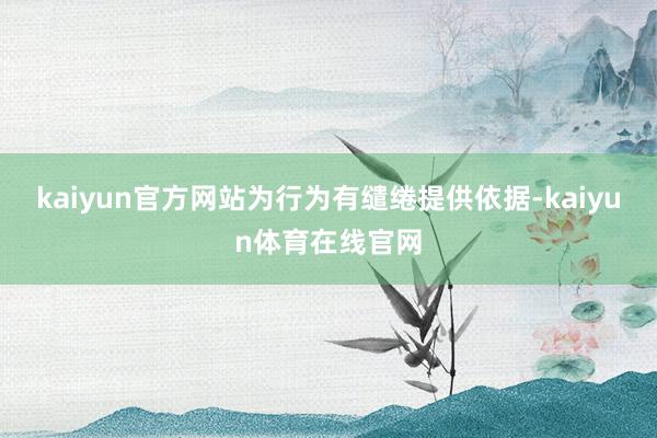 kaiyun官方网站为行为有缱绻提供依据-kaiyun体育在线官网