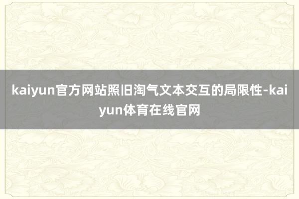 kaiyun官方网站照旧淘气文本交互的局限性-kaiyun体育在线官网