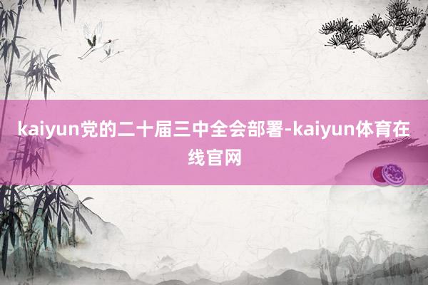 kaiyun党的二十届三中全会部署-kaiyun体育在线官网
