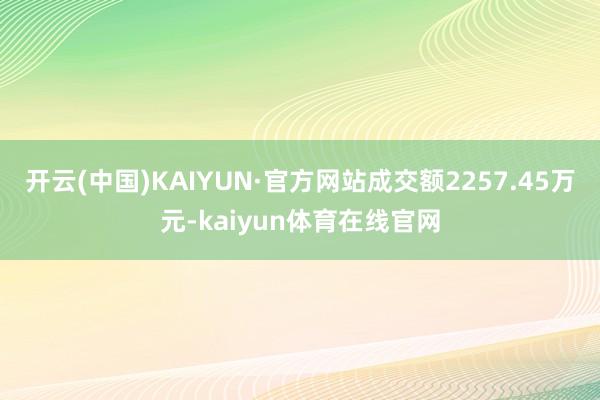 开云(中国)KAIYUN·官方网站成交额2257.45万元-kaiyun体育在线官网