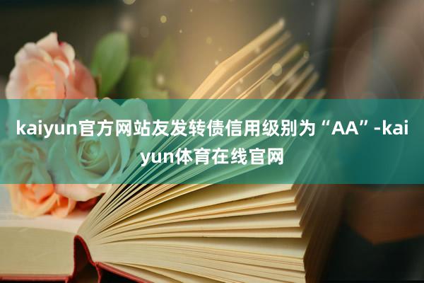 kaiyun官方网站友发转债信用级别为“AA”-kaiyun体育在线官网