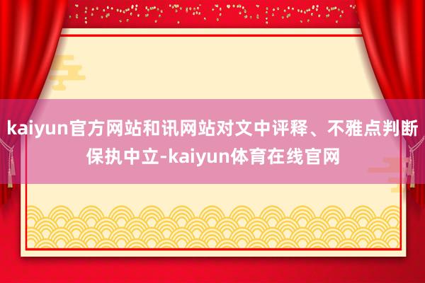 kaiyun官方网站和讯网站对文中评释、不雅点判断保执中立-kaiyun体育在线官网