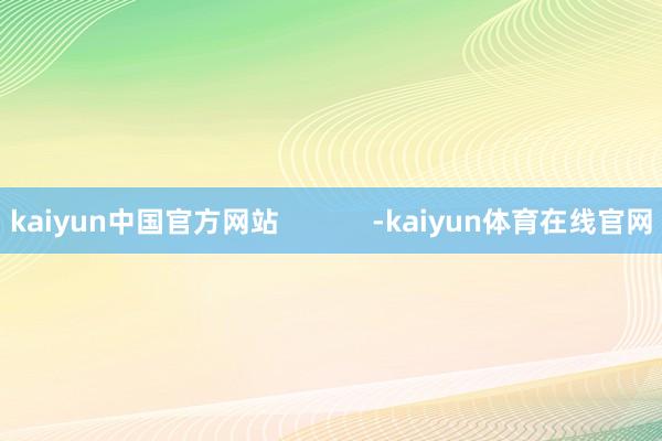 kaiyun中国官方网站            -kaiyun体育在线官网