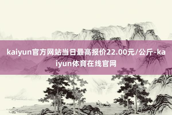 kaiyun官方网站当日最高报价22.00元/公斤-kaiyun体育在线官网
