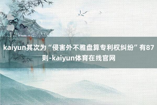 kaiyun其次为“侵害外不雅盘算专利权纠纷”有87则-kaiyun体育在线官网