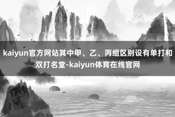 kaiyun官方网站其中甲、乙、丙组区别设有单打和双打名堂-kaiyun体育在线官网