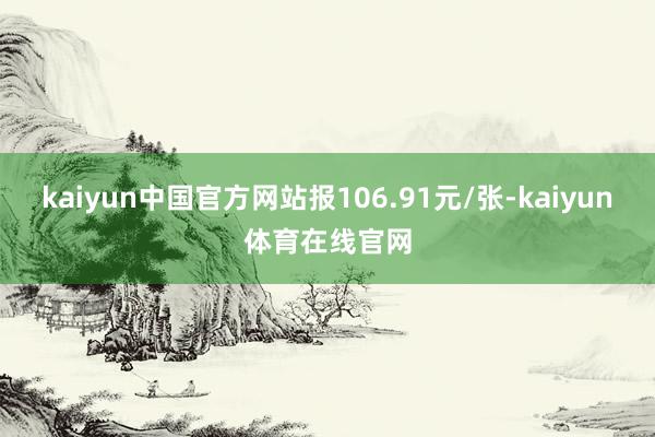 kaiyun中国官方网站报106.91元/张-kaiyun体育在线官网