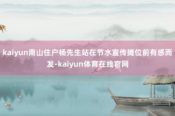 kaiyun南山住户杨先生站在节水宣传摊位前有感而发-kaiyun体育在线官网