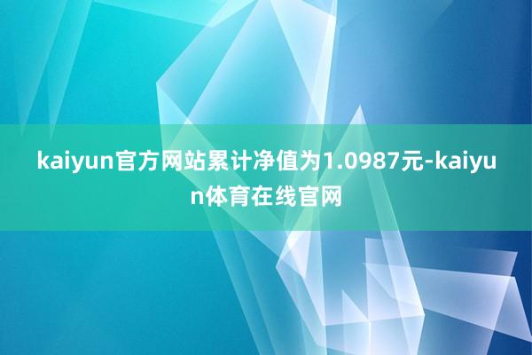 kaiyun官方网站累计净值为1.0987元-kaiyun体育在线官网