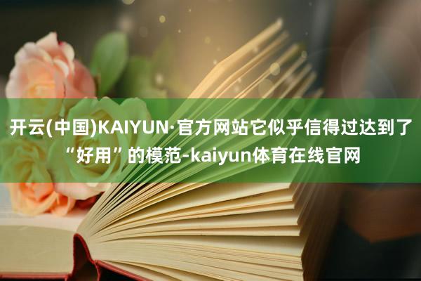开云(中国)KAIYUN·官方网站它似乎信得过达到了“好用”的模范-kaiyun体育在线官网
