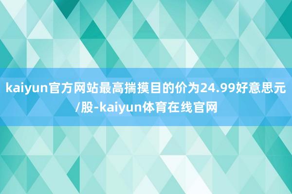 kaiyun官方网站最高揣摸目的价为24.99好意思元/股-kaiyun体育在线官网
