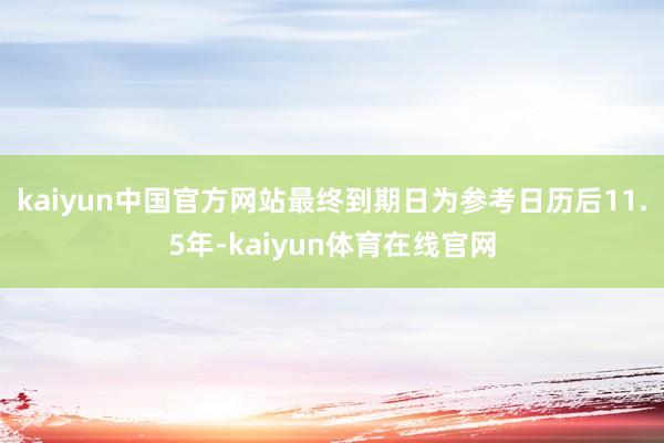 kaiyun中国官方网站最终到期日为参考日历后11.5年-kaiyun体育在线官网