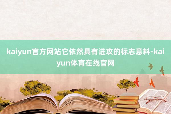 kaiyun官方网站它依然具有进攻的标志意料-kaiyun体育在线官网