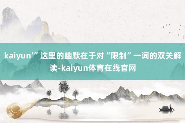 kaiyun’”这里的幽默在于对“限制”一词的双关解读-kaiyun体育在线官网