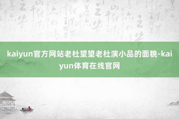 kaiyun官方网站老杜望望老杜演小品的面貌-kaiyun体育在线官网