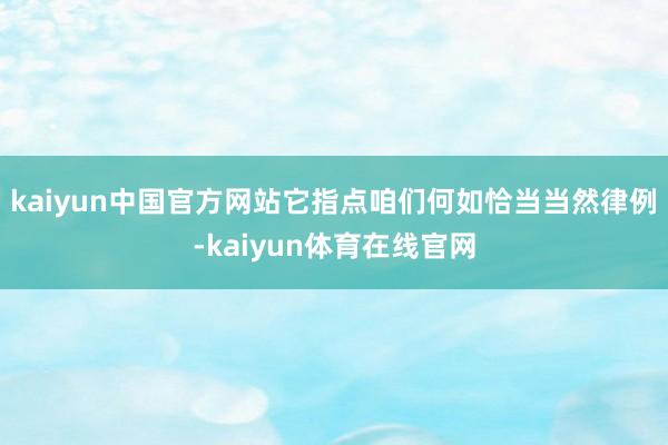 kaiyun中国官方网站它指点咱们何如恰当当然律例-kaiyun体育在线官网