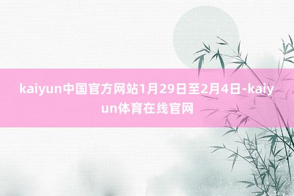 kaiyun中国官方网站　　　　1月29日至2月4日-kaiyun体育在线官网