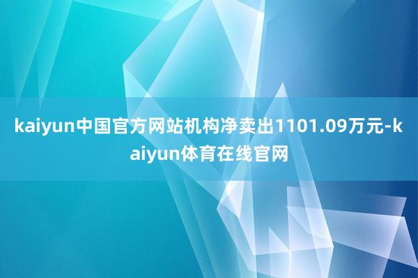 kaiyun中国官方网站机构净卖出1101.09万元-kaiyun体育在线官网