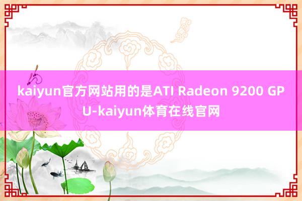 kaiyun官方网站用的是ATI Radeon 9200 GPU-kaiyun体育在线官网