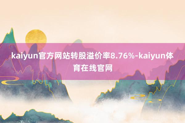 kaiyun官方网站转股溢价率8.76%-kaiyun体育在线官网
