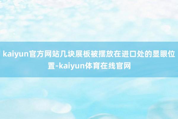 kaiyun官方网站几块展板被摆放在进口处的显眼位置-kaiyun体育在线官网