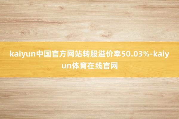 kaiyun中国官方网站转股溢价率50.03%-kaiyun体育在线官网