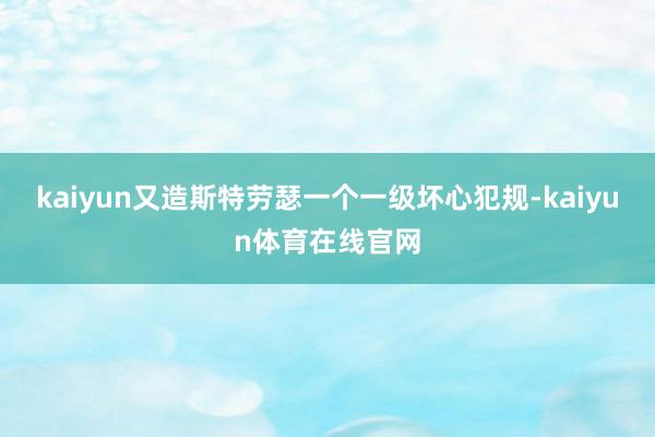 kaiyun又造斯特劳瑟一个一级坏心犯规-kaiyun体育在线官网
