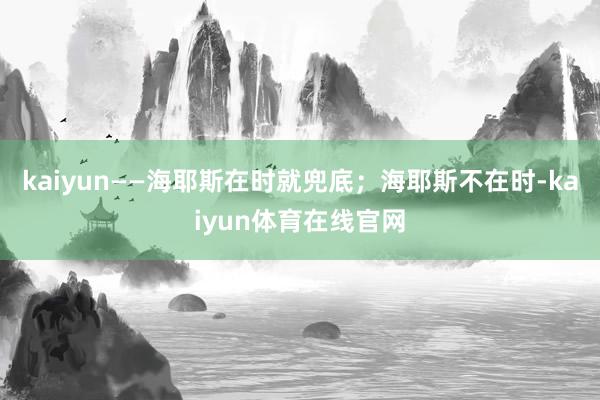 kaiyun——海耶斯在时就兜底；海耶斯不在时-kaiyun体育在线官网