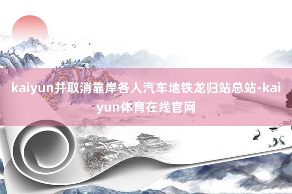 kaiyun并取消靠岸各人汽车地铁龙归站总站-kaiyun体育在线官网