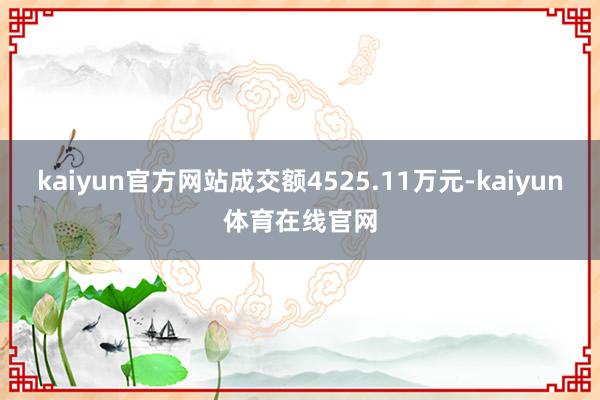 kaiyun官方网站成交额4525.11万元-kaiyun体育在线官网
