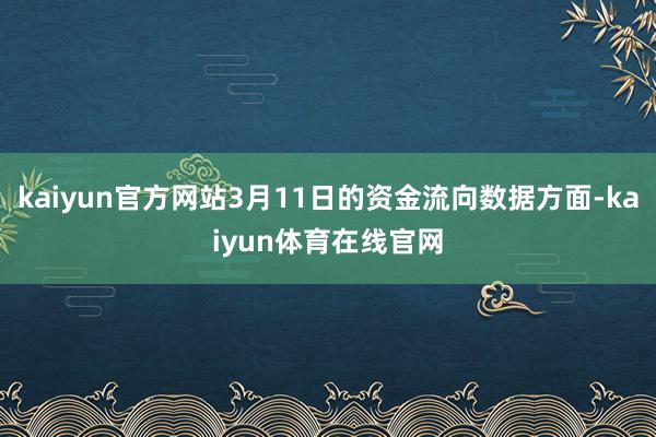 kaiyun官方网站3月11日的资金流向数据方面-kaiyun体育在线官网