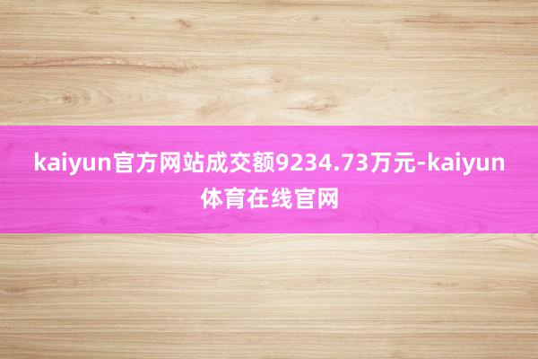 kaiyun官方网站成交额9234.73万元-kaiyun体育在线官网