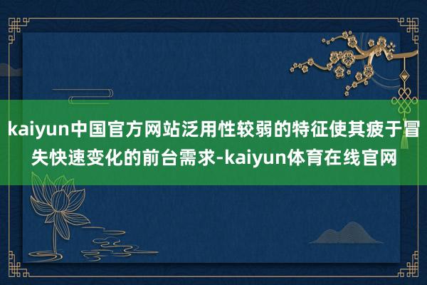 kaiyun中国官方网站泛用性较弱的特征使其疲于冒失快速变化的前台需求-kaiyun体育在线官网