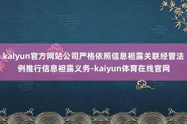 kaiyun官方网站公司严格依照信息袒露关联经管法例推行信息袒露义务-kaiyun体育在线官网