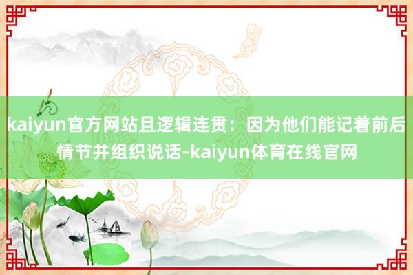 kaiyun官方网站且逻辑连贯：因为他们能记着前后情节并组织说话-kaiyun体育在线官网
