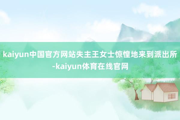 kaiyun中国官方网站失主王女士惊惶地来到派出所-kaiyun体育在线官网