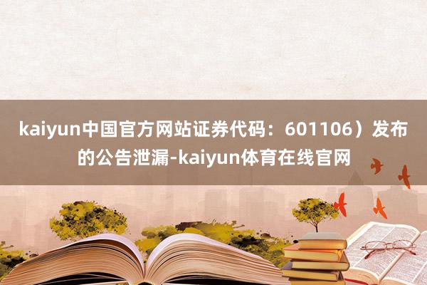 kaiyun中国官方网站证券代码：601106）发布的公告泄漏-kaiyun体育在线官网