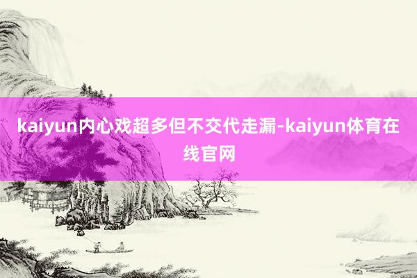 kaiyun内心戏超多但不交代走漏-kaiyun体育在线官网